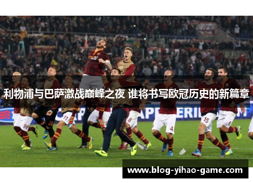 利物浦与巴萨激战巅峰之夜 谁将书写欧冠历史的新篇章