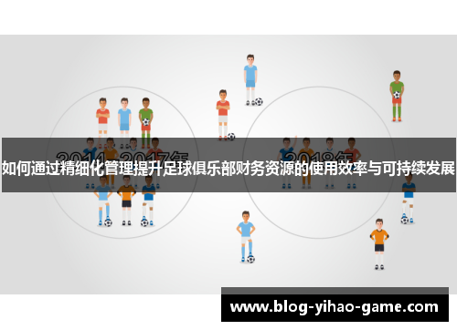 如何通过精细化管理提升足球俱乐部财务资源的使用效率与可持续发展