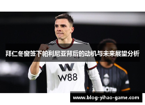 拜仁冬窗签下帕利尼亚背后的动机与未来展望分析