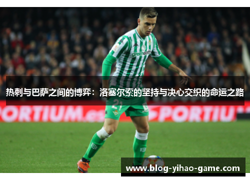 热刺与巴萨之间的博弈：洛塞尔索的坚持与决心交织的命运之路