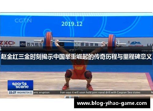 赵金红三金时刻揭示中国举重崛起的传奇历程与里程碑意义