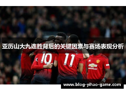 亚历山大九连胜背后的关键因素与赛场表现分析