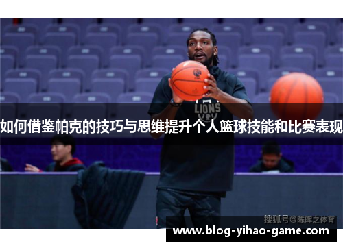 如何借鉴帕克的技巧与思维提升个人篮球技能和比赛表现