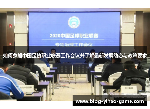 如何参加中国足协职业联赛工作会议并了解最新发展动态与政策要求