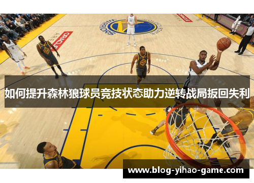 如何提升森林狼球员竞技状态助力逆转战局扳回失利