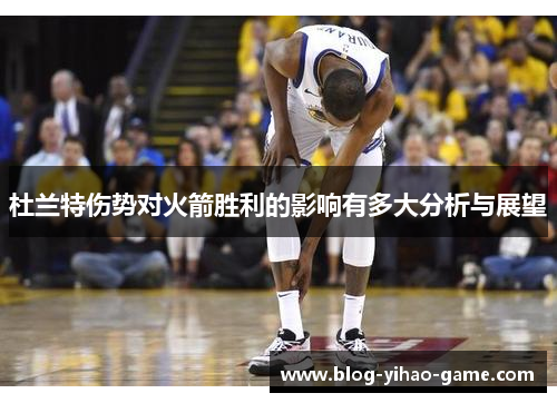 杜兰特伤势对火箭胜利的影响有多大分析与展望