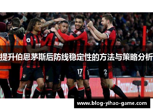 提升伯恩茅斯后防线稳定性的方法与策略分析