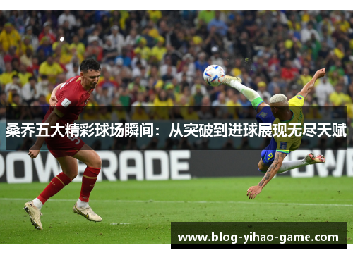 桑乔五大精彩球场瞬间：从突破到进球展现无尽天赋