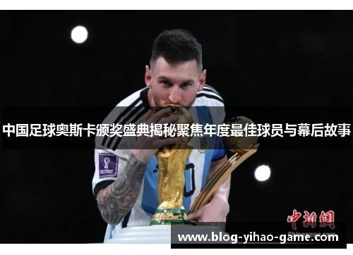 中国足球奥斯卡颁奖盛典揭秘聚焦年度最佳球员与幕后故事