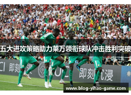 五大进攻策略助力莱万领衔球队冲击胜利突破