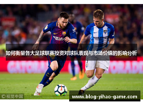 如何衡量各大足球联赛投资对球队表现与市场价值的影响分析
