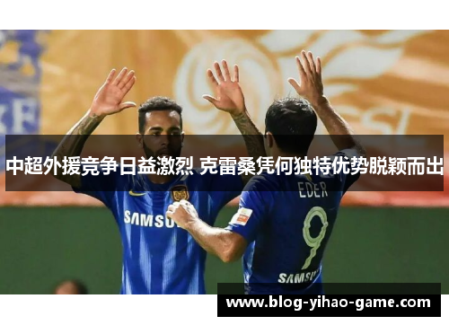中超外援竞争日益激烈 克雷桑凭何独特优势脱颖而出