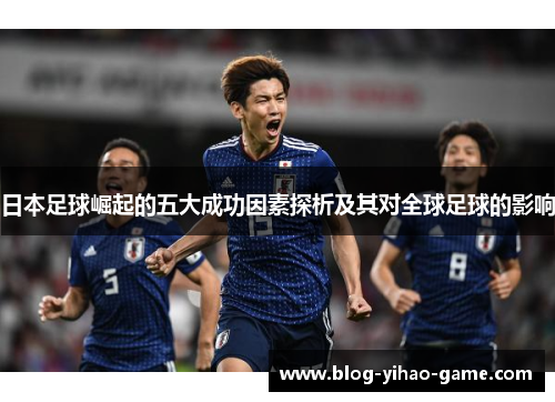 日本足球崛起的五大成功因素探析及其对全球足球的影响