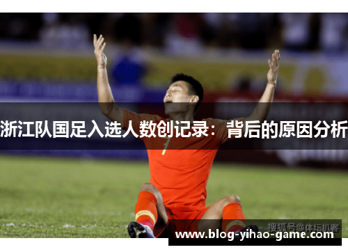 浙江队国足入选人数创记录：背后的原因分析