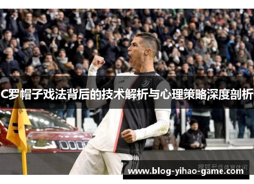 C罗帽子戏法背后的技术解析与心理策略深度剖析