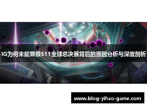 IG为何未能晋级S11全球总决赛背后的原因分析与深度剖析