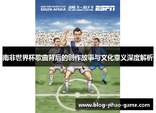 南非世界杯歌曲背后的创作故事与文化意义深度解析