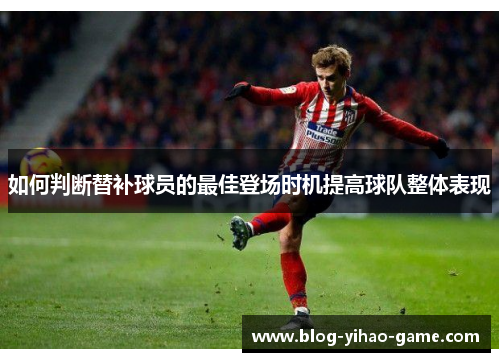 如何判断替补球员的最佳登场时机提高球队整体表现