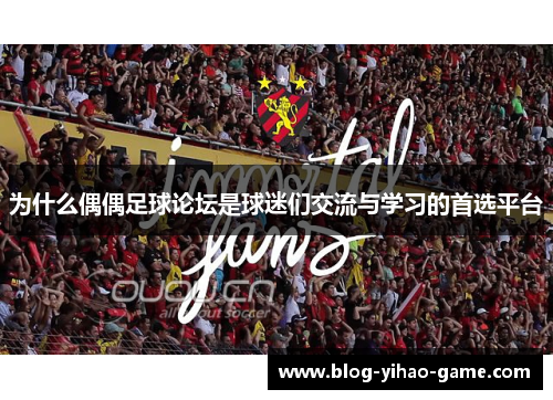 为什么偶偶足球论坛是球迷们交流与学习的首选平台