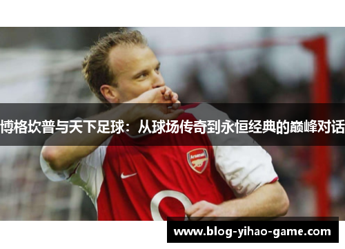 博格坎普与天下足球：从球场传奇到永恒经典的巅峰对话