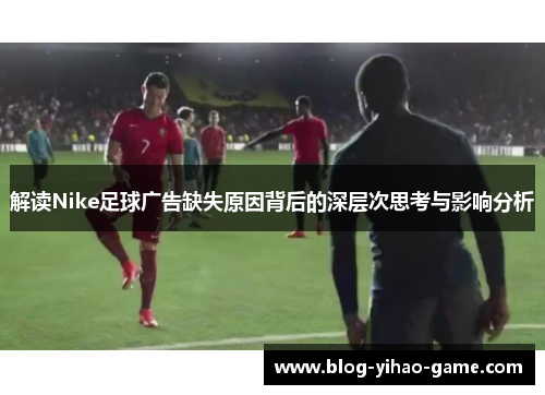 解读Nike足球广告缺失原因背后的深层次思考与影响分析