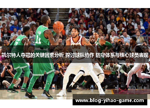 凯尔特人夺冠的关键因素分析 探讨球队协作 防守体系与核心球员表现