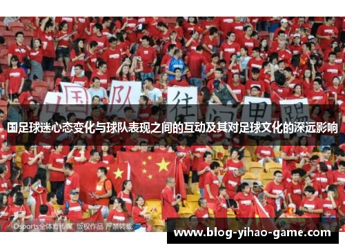 国足球迷心态变化与球队表现之间的互动及其对足球文化的深远影响