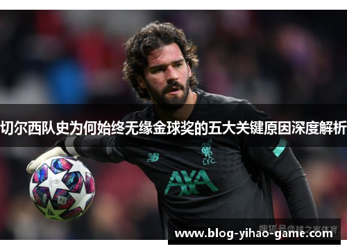 切尔西队史为何始终无缘金球奖的五大关键原因深度解析