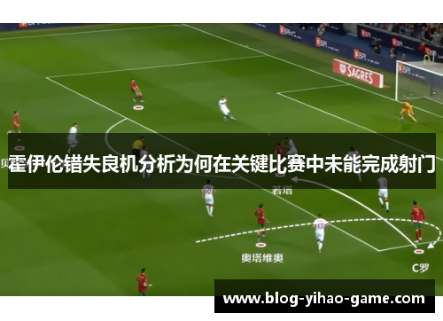 霍伊伦错失良机分析为何在关键比赛中未能完成射门