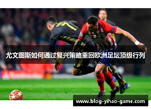 尤文图斯如何通过复兴策略重回欧洲足坛顶级行列