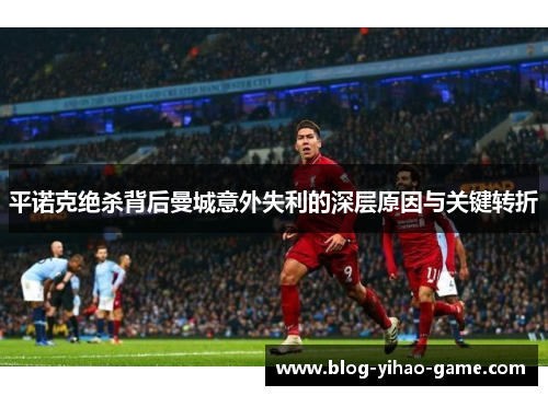 平诺克绝杀背后曼城意外失利的深层原因与关键转折 平诺克绝杀背后曼城意外失利的深层原因与关键转折