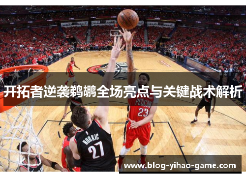 开拓者逆袭鹈鹕全场亮点与关键战术解析 开拓者逆袭鹈鹕全场亮点与关键战术解析