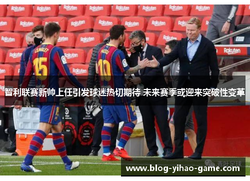 智利联赛新帅上任引发球迷热切期待 未来赛季或迎来突破性变革 智利联赛新帅上任引发球迷热切期待 未来赛季或迎来突破性变革
