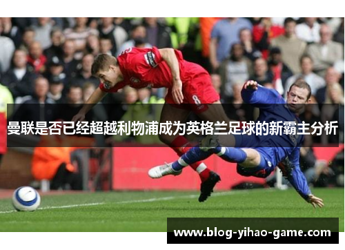曼联是否已经超越利物浦成为英格兰足球的新霸主分析 曼联是否已经超越利物浦成为英格兰足球的新霸主分析
