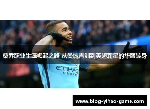 桑乔职业生涯崛起之路 从曼城青训到英超新星的华丽转身 桑乔职业生涯崛起之路 从曼城青训到英超新星的华丽转身