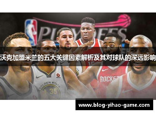 沃克加盟米兰的五大关键因素解析及其对球队的深远影响 沃克加盟米兰的五大关键因素解析及其对球队的深远影响