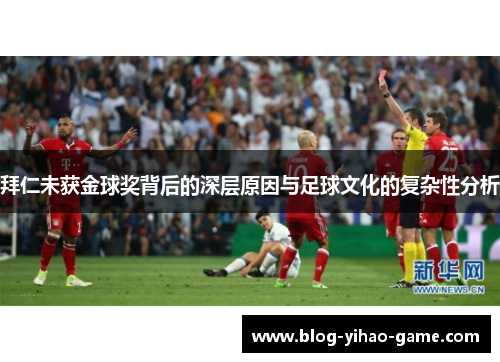 拜仁未获金球奖背后的深层原因与足球文化的复杂性分析 拜仁未获金球奖背后的深层原因与足球文化的复杂性分析