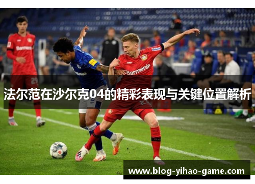 法尔范在沙尔克04的精彩表现与关键位置解析 法尔范在沙尔克04的精彩表现与关键位置解析