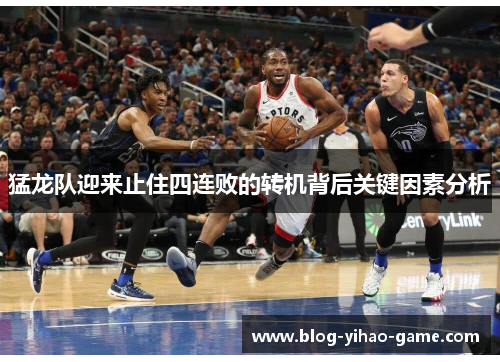 猛龙队迎来止住四连败的转机背后关键因素分析 猛龙队迎来止住四连败的转机背后关键因素分析