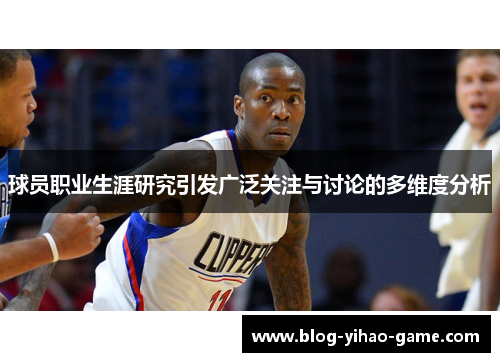 球员职业生涯研究引发广泛关注与讨论的多维度分析 球员职业生涯研究引发广泛关注与讨论的多维度分析