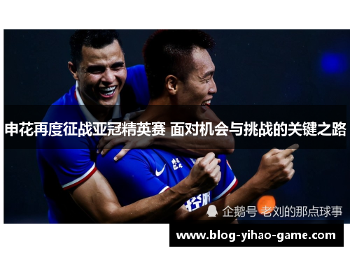 申花再度征战亚冠精英赛 面对机会与挑战的关键之路 申花再度征战亚冠精英赛 面对机会与挑战的关键之路