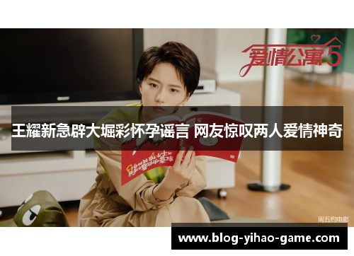 王耀新急辟大堀彩怀孕谣言 网友惊叹两人爱情神奇 王耀新急辟大堀彩怀孕谣言 网友惊叹两人爱情神奇