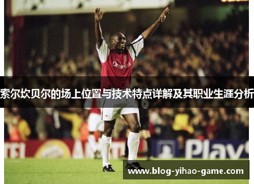 索尔坎贝尔的场上位置与技术特点详解及其职业生涯分析 索尔坎贝尔的场上位置与技术特点详解及其职业生涯分析