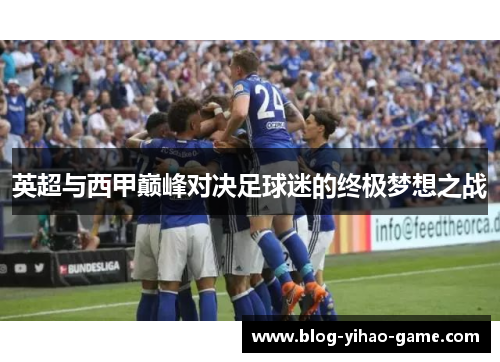 英超与西甲巅峰对决足球迷的终极梦想之战 英超与西甲巅峰对决足球迷的终极梦想之战