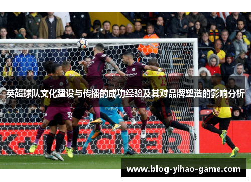 英超球队文化建设与传播的成功经验及其对品牌塑造的影响分析