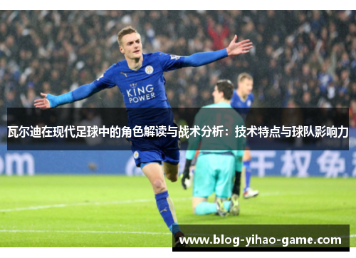 瓦尔迪在现代足球中的角色解读与战术分析：技术特点与球队影响力