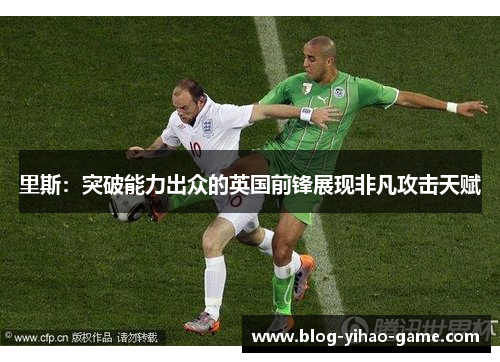 里斯：突破能力出众的英国前锋展现非凡攻击天赋