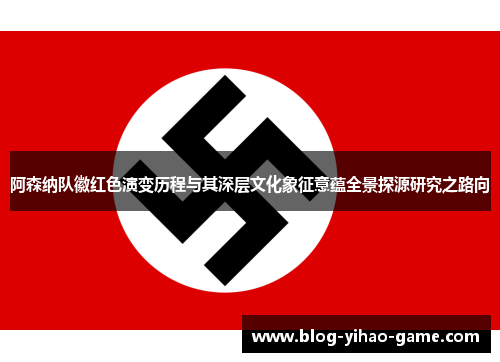 阿森纳队徽红色演变历程与其深层文化象征意蕴全景探源研究之路向