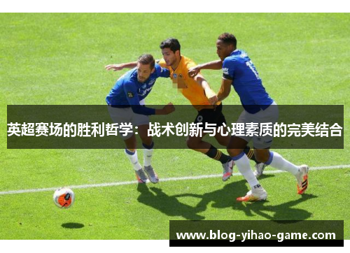 英超赛场的胜利哲学：战术创新与心理素质的完美结合