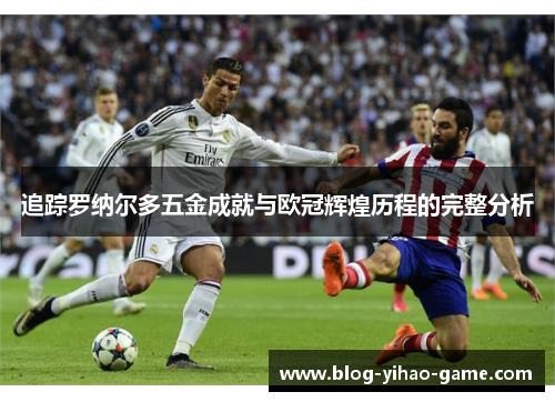 追踪罗纳尔多五金成就与欧冠辉煌历程的完整分析